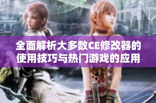 全面解析大多数CE修改器的使用技巧与热门游戏的应用方法
