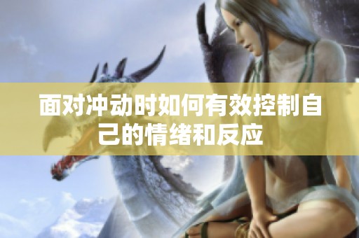 面对冲动时如何有效控制自己的情绪和反应