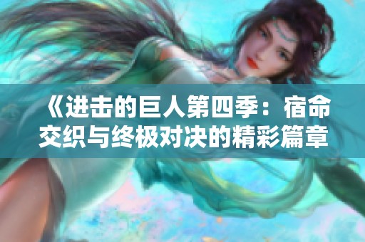 《进击的巨人第四季：宿命交织与终极对决的精彩篇章》
