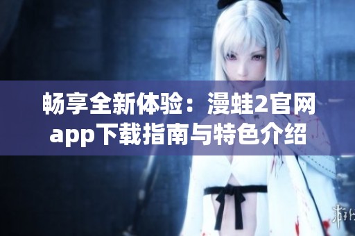 畅享全新体验：漫蛙2官网app下载指南与特色介绍
