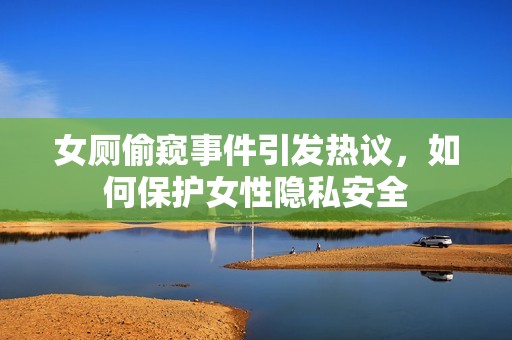 女厕偷窥事件引发热议，如何保护女性隐私安全