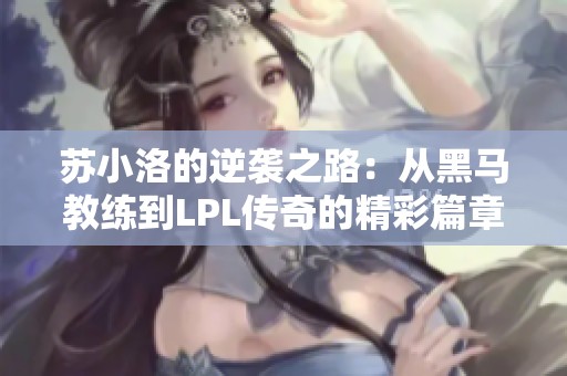 苏小洛的逆袭之路：从黑马教练到LPL传奇的精彩篇章