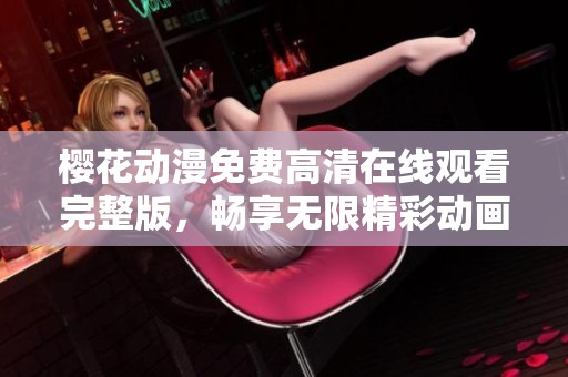 樱花动漫免费高清在线观看完整版，畅享无限精彩动画世界