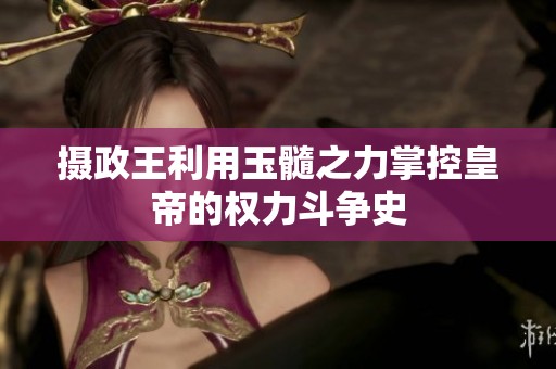 摄政王利用玉髓之力掌控皇帝的权力斗争史