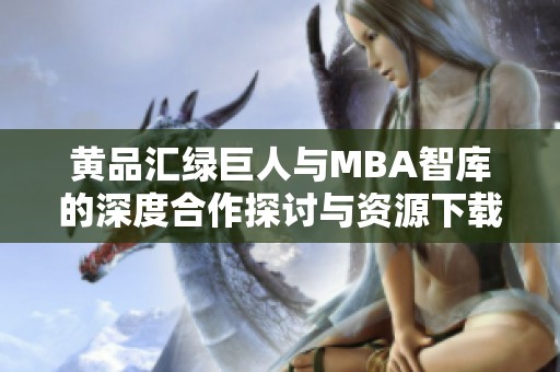 黄品汇绿巨人与MBA智库的深度合作探讨与资源下载攻略