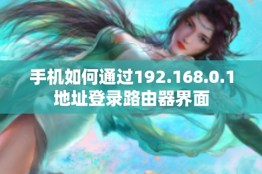 手机如何通过192.168.0.1地址登录路由器界面