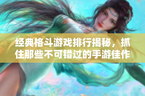 经典格斗游戏排行揭秘，抓住那些不可错过的手游佳作