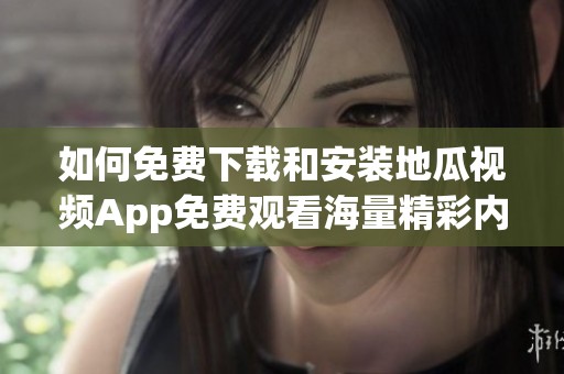 如何免费下载和安装地瓜视频App免费观看海量精彩内容