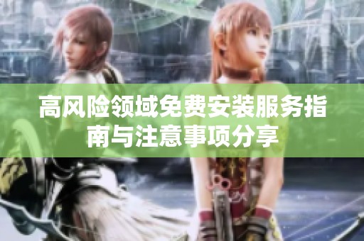 高风险领域免费安装服务指南与注意事项分享