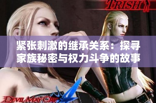 紧张刺激的继承关系：探寻家族秘密与权力斗争的故事