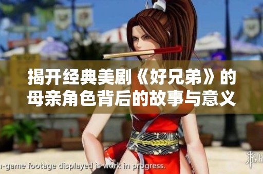 揭开经典美剧《好兄弟》的母亲角色背后的故事与意义