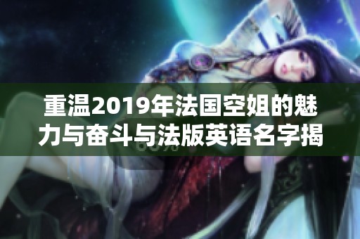 重温2019年法国空姐的魅力与奋斗与法版英语名字揭秘
