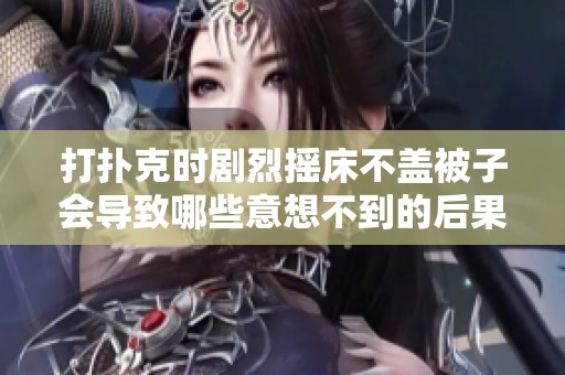 打扑克时剧烈摇床不盖被子会导致哪些意想不到的后果