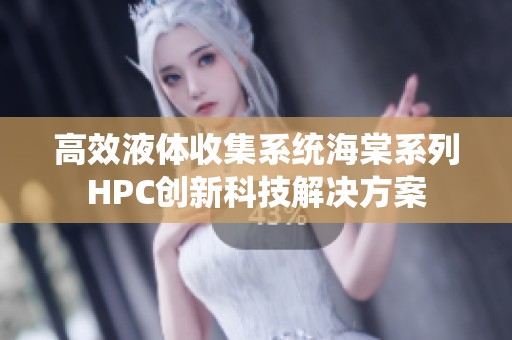 高效液体收集系统海棠系列HPC创新科技解决方案