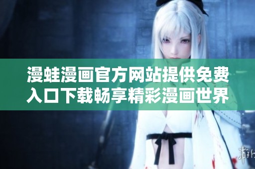 漫蛙漫画官方网站提供免费入口下载畅享精彩漫画世界