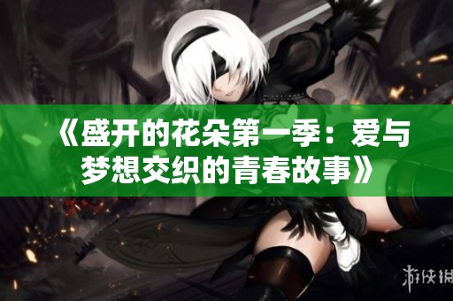《盛开的花朵第一季：爱与梦想交织的青春故事》
