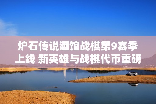 炉石传说酒馆战棋第9赛季上线 新英雄与战棋代币重磅登场