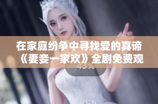 在家庭纷争中寻找爱的真谛《妻妾一家欢》全剧免费观看