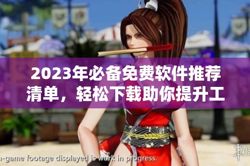 2023年必备免费软件推荐清单，轻松下载助你提升工作效率