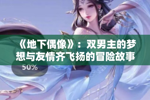《地下偶像》：双男主的梦想与友情齐飞扬的冒险故事