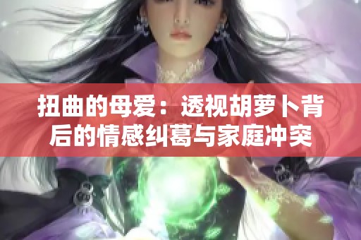 扭曲的母爱：透视胡萝卜背后的情感纠葛与家庭冲突