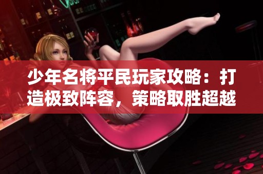 少年名将平民玩家攻略：打造极致阵容，策略取胜超越对手的新方法