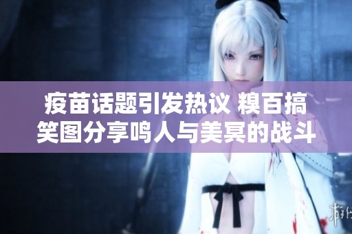 疫苗话题引发热议 糗百搞笑图分享鸣人与美冥的战斗趣事