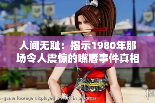 人间无耻：揭示1980年那场令人震惊的嘴唇事件真相