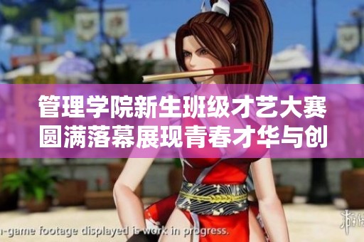 管理学院新生班级才艺大赛圆满落幕展现青春才华与创造力