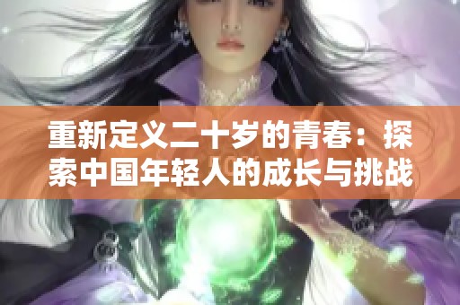 重新定义二十岁的青春：探索中国年轻人的成长与挑战