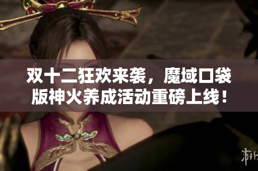 双十二狂欢来袭，魔域口袋版神火养成活动重磅上线！