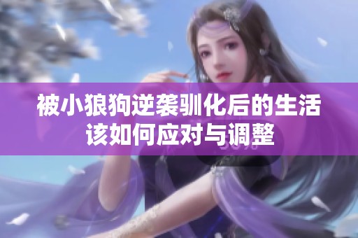 被小狼狗逆袭驯化后的生活该如何应对与调整