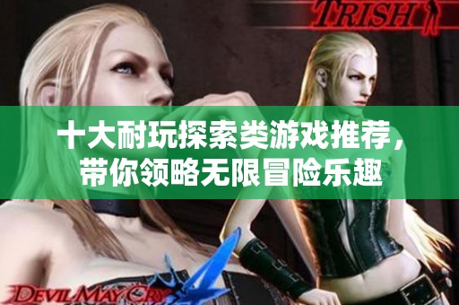 十大耐玩探索类游戏推荐，带你领略无限冒险乐趣