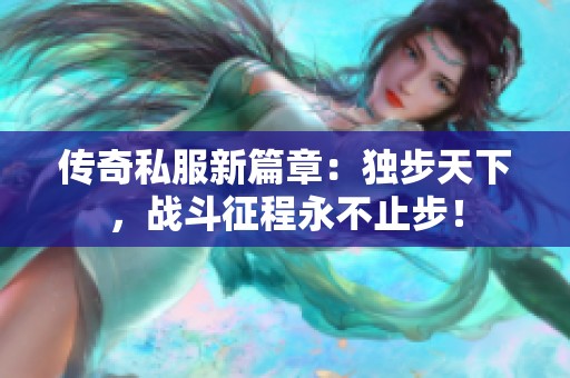 传奇私服新篇章：独步天下，战斗征程永不止步！