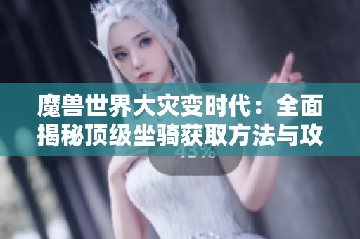 魔兽世界大灾变时代：全面揭秘顶级坐骑获取方法与攻略