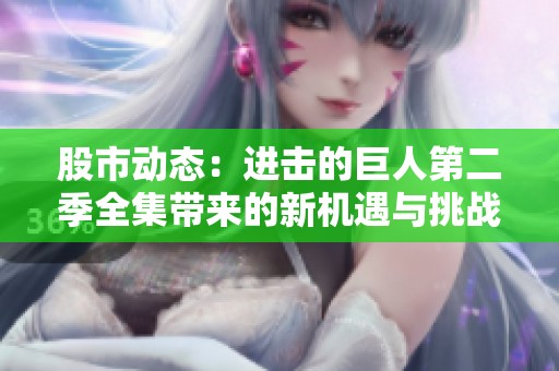 股市动态：进击的巨人第二季全集带来的新机遇与挑战解析