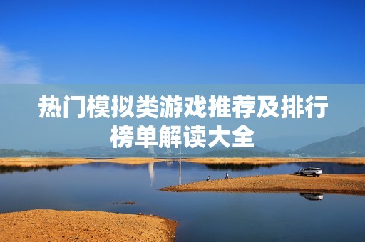 热门模拟类游戏推荐及排行榜单解读大全
