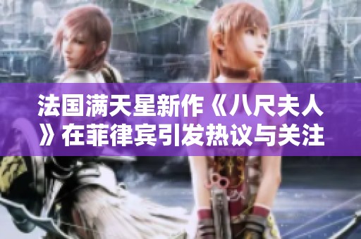 法国满天星新作《八尺夫人》在菲律宾引发热议与关注
