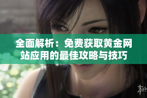 全面解析：免费获取黄金网站应用的最佳攻略与技巧