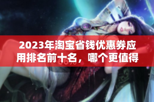2023年淘宝省钱优惠券应用排名前十名，哪个更值得下载使用