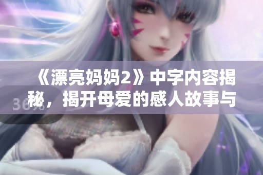 《漂亮妈妈2》中字内容揭秘，揭开母爱的感人故事与细腻情感