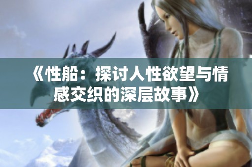 《性船：探讨人性欲望与情感交织的深层故事》