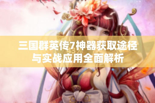 三国群英传7神器获取途径与实战应用全面解析