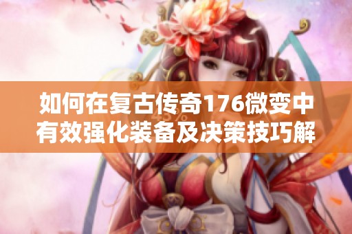 如何在复古传奇176微变中有效强化装备及决策技巧解析
