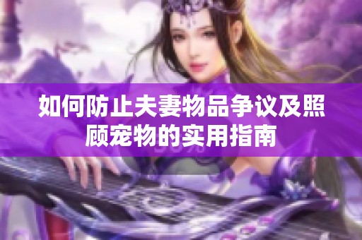 如何防止夫妻物品争议及照顾宠物的实用指南
