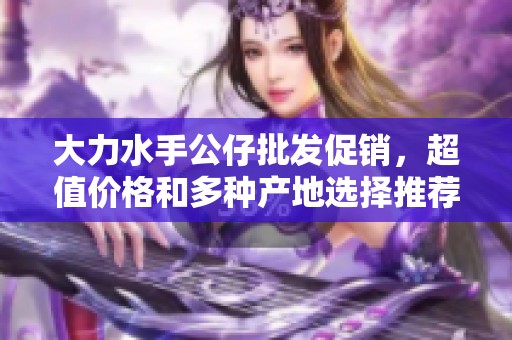 大力水手公仔批发促销，超值价格和多种产地选择推荐