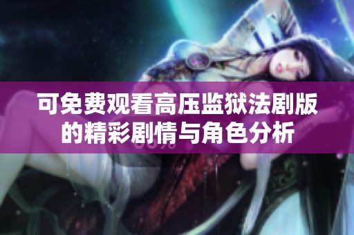 可免费观看高压监狱法剧版的精彩剧情与角色分析