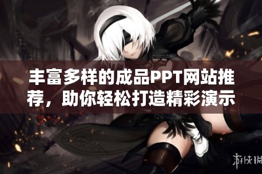 丰富多样的成品PPT网站推荐，助你轻松打造精彩演示文稿