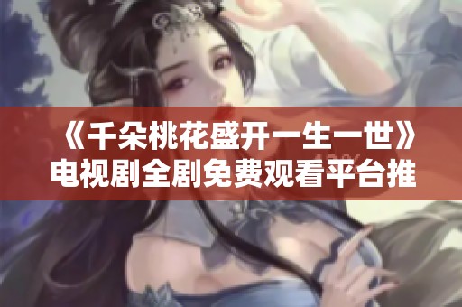 《千朵桃花盛开一生一世》电视剧全剧免费观看平台推荐