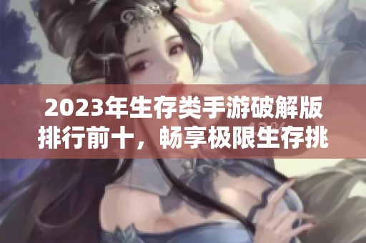 2023年生存类手游破解版排行前十，畅享极限生存挑战乐趣
